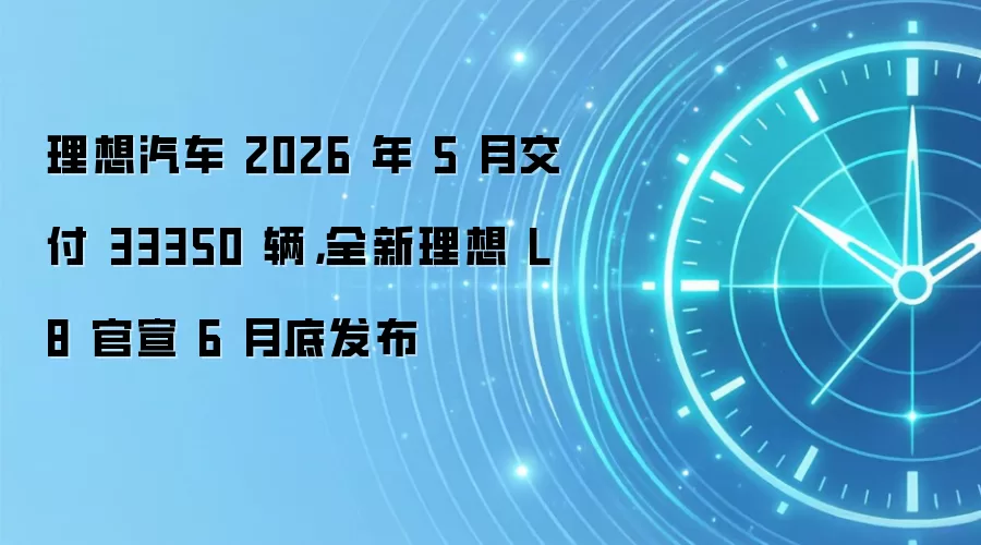 理想汽车 2026 年 5 月交付 33350 辆,全新理想 L8 官宣 6 月底发布