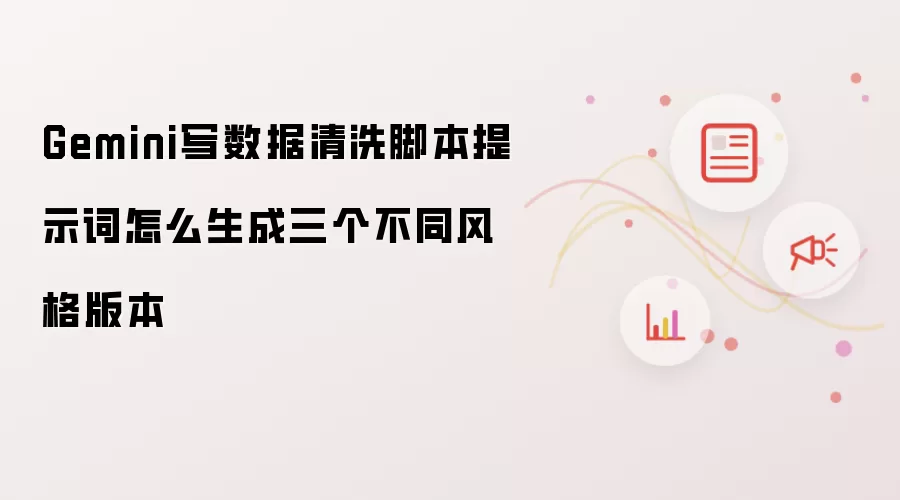 Gemini写数据清洗脚本提示词怎么生成三个不同风格版本