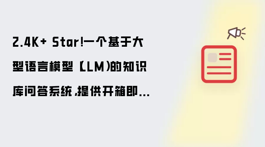 2.4K+ Star!一个基于大型语言模型(LLM)的知识库问答系统,提供开箱即用的解决方案,支持快速嵌入到第三方业务系统中