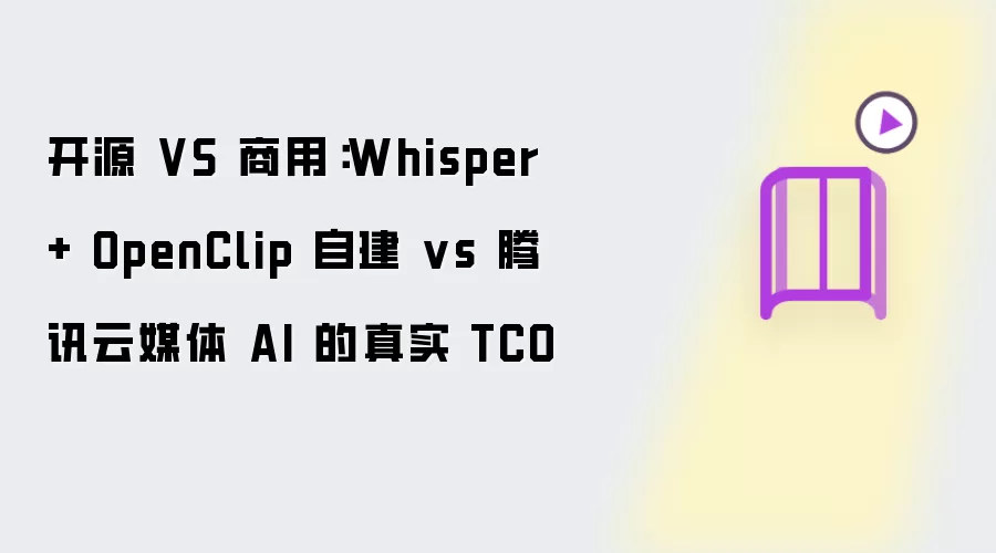 开源 VS 商用:Whisper + OpenClip 自建 vs 腾讯云媒体 AI 的真实 TCO