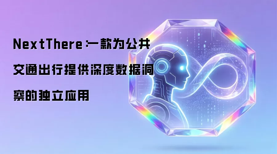 NextThere:一款为公共交通出行提供深度数据洞察的独立应用