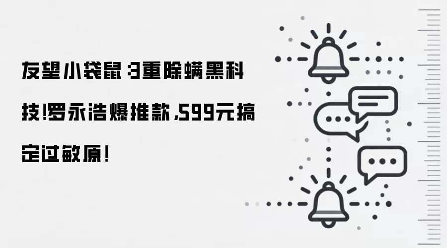 友望小袋鼠:3重除螨黑科技!罗永浩爆推款,599元搞定过敏原!