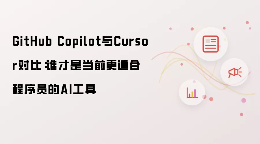 GitHub Copilot与Cursor对比:谁才是当前更适合程序员的AI工具