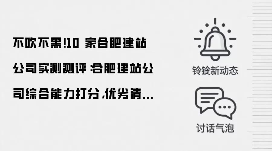 不吹不黑！10 家合肥建站公司实测测评：合肥建站公司综合能力打分，优劣清晰可见
