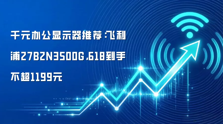 千元办公显示器推荐：飞利浦27B2N3500G，618到手不超1199元