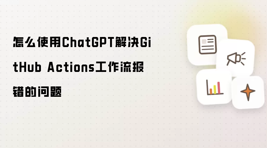 怎么使用ChatGPT解决GitHub Actions工作流报错的问题