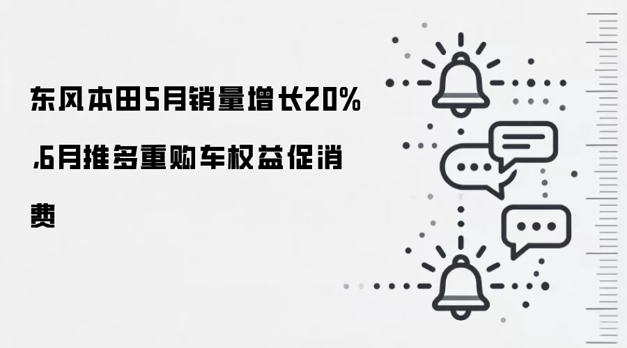 东风本田5月销量增长20%,6月推多重购车权益促消费