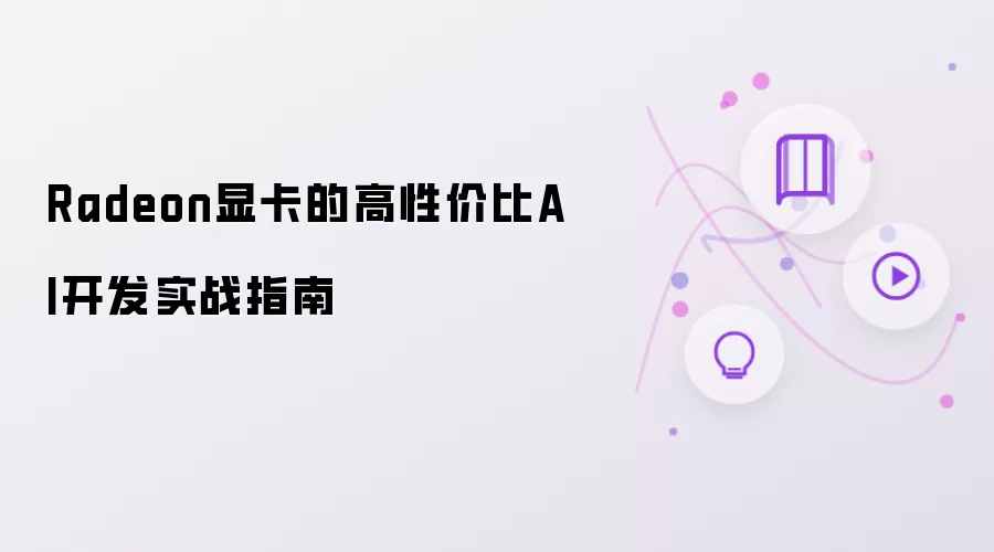 Radeon显卡的高性价比AI开发实战指南