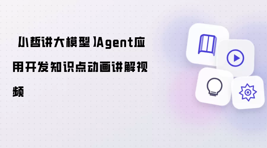 【小哲讲大模型】Agent应用开发知识点动画讲解视频