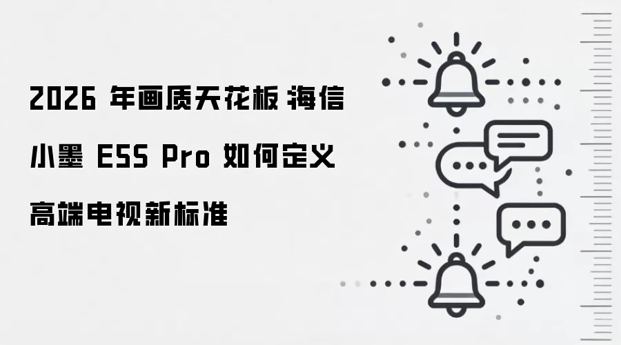 2026 年画质天花板:海信小墨 E5S Pro 如何定义高端电视新标准