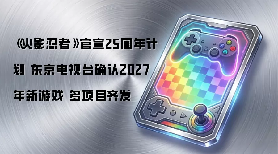 《火影忍者》官宣25周年计划 东京电视台确认2027年新游戏 多项目齐发