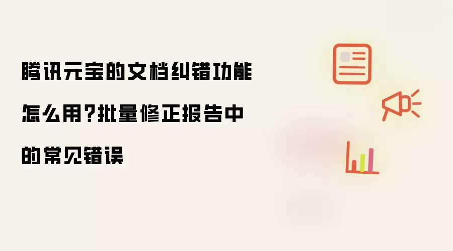 腾讯元宝的文档纠错功能怎么用?批量修正报告中的常见错误