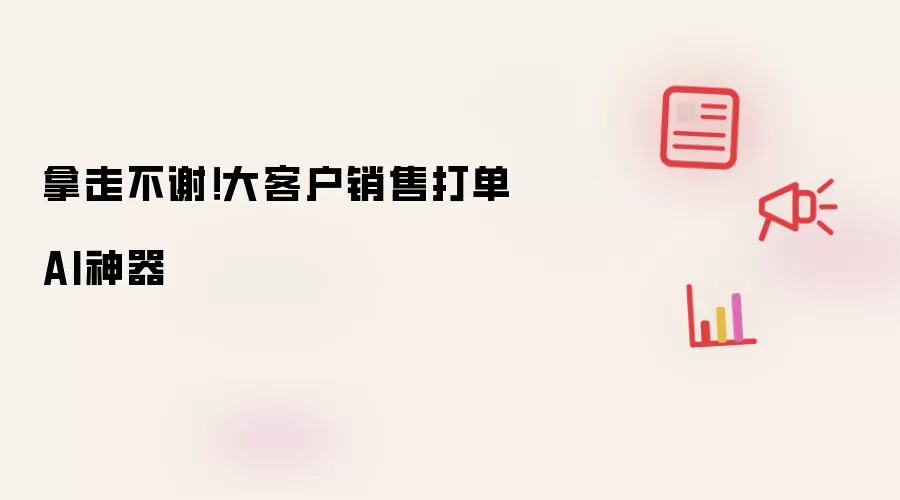 拿走不谢!大客户销售打单AI神器