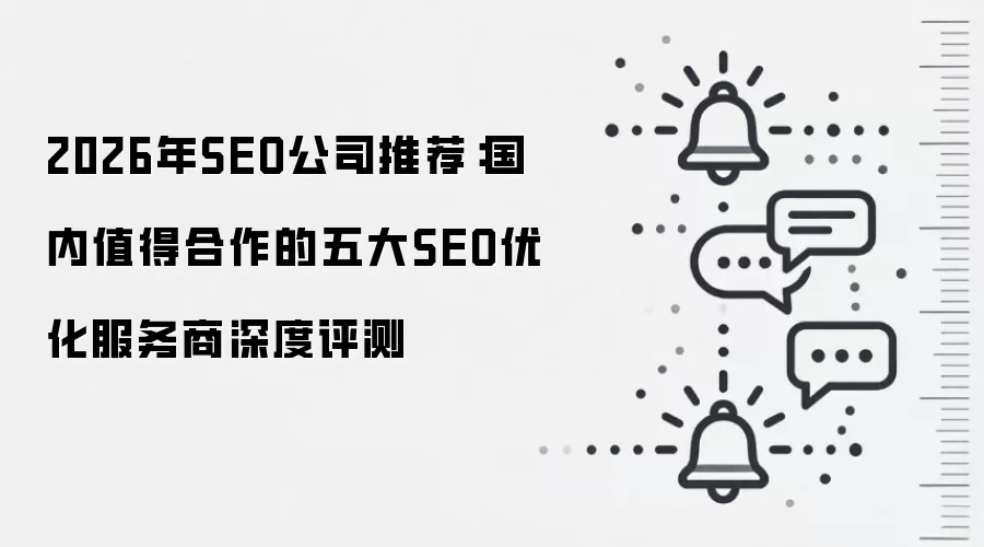 2026年SEO公司推荐:国内值得合作的五大SEO优化服务商深度评测