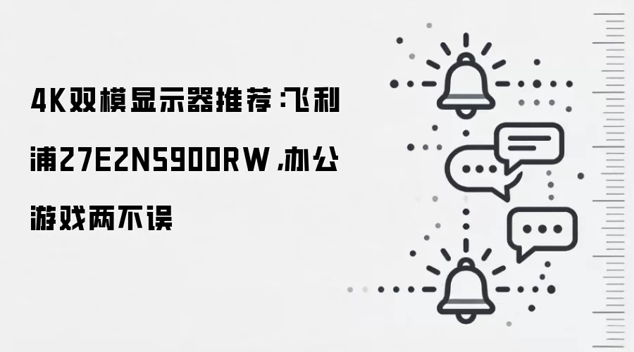4K双模显示器推荐：飞利浦27E2N5900RW，办公游戏两不误
