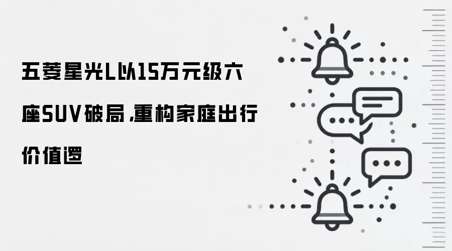 五菱星光L以15万元级六座SUV破局,重构家庭出行价值逻