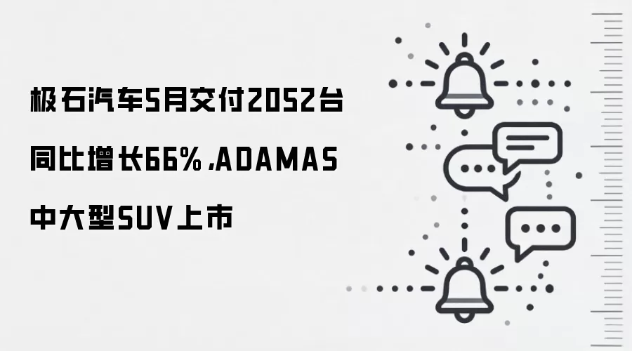 极石汽车5月交付2052台同比增长66%，ADAMAS中大型SUV上市