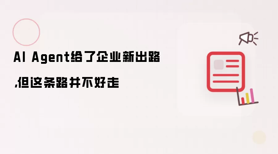 AI Agent给了企业新出路，但这条路并不好走