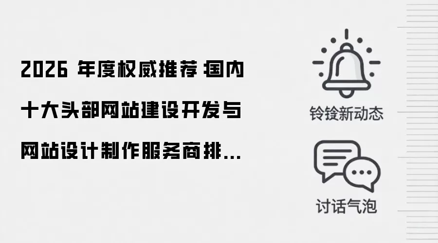 2026 年度权威推荐:国内十大头部网站建设开发与网站设计制作服务商排行 TOP10