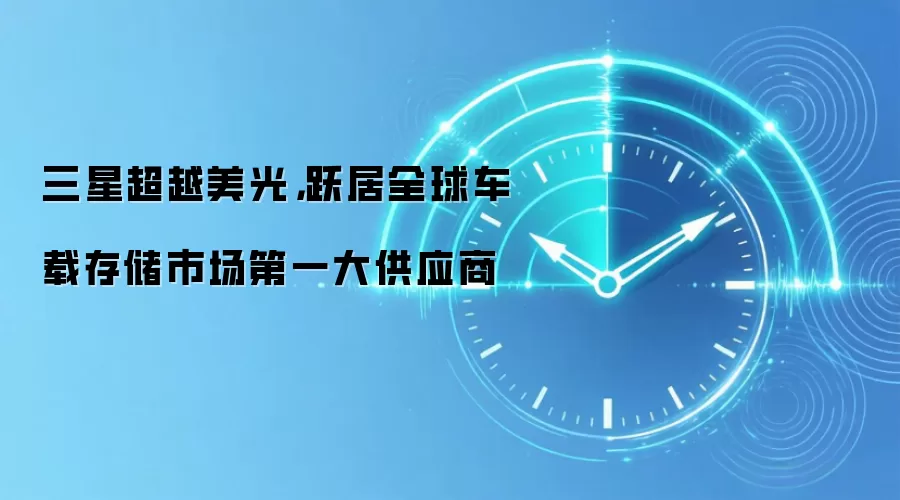 三星超越美光,跃居全球车载存储市场第一大供应商