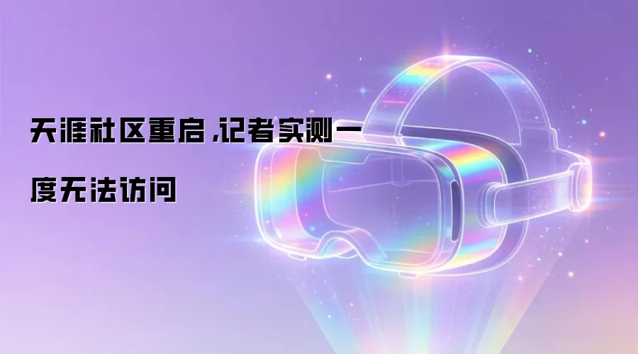 天涯社区重启,记者实测一度无法访问