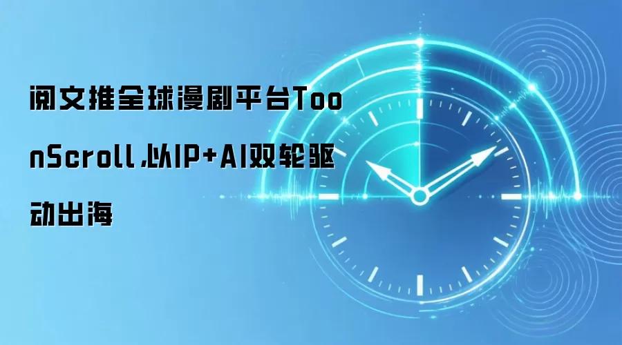 阅文推全球漫剧平台ToonScroll,以IP+AI双轮驱动出海