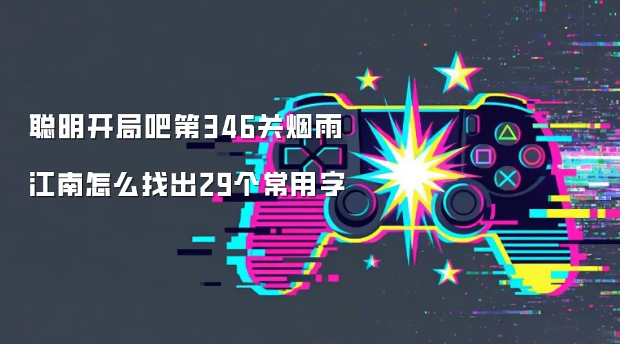 聪明开局吧第346关烟雨江南怎么找出29个常用字