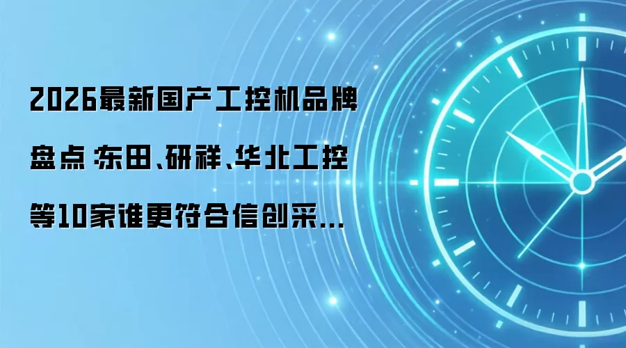 2026最新国产工控机品牌盘点:东田、研祥、华北工控等10家谁更符合信创采购标准?