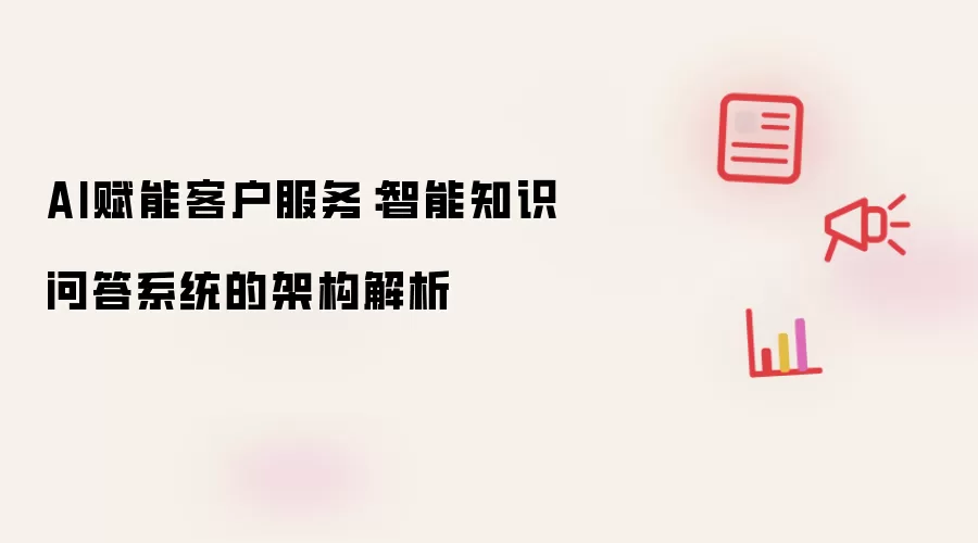 AI赋能客户服务:智能知识问答系统的架构解析