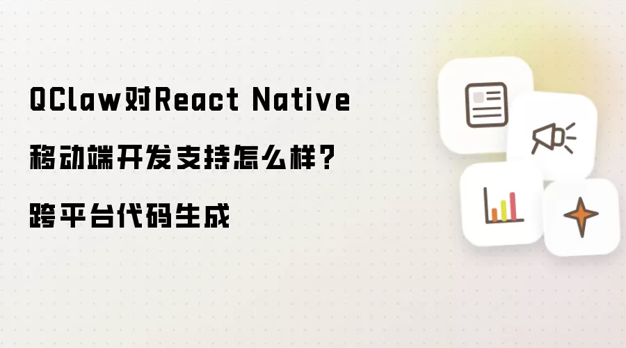 QClaw对React Native移动端开发支持怎么样?跨平台代码生成