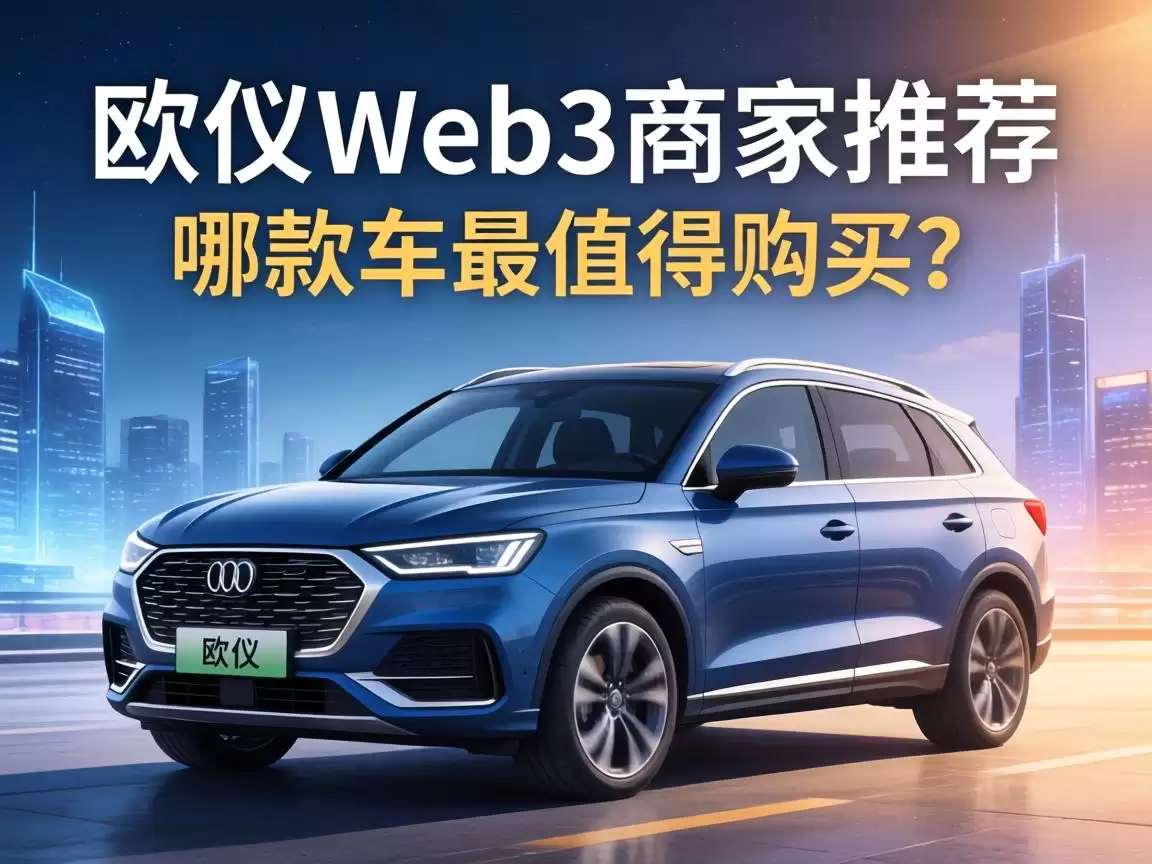 欧义Web3商家推荐电动汽车选购指南 欧义Web3商家推荐电动汽车选购指南