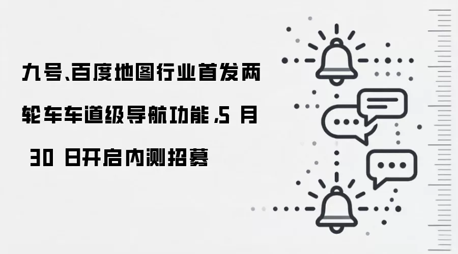 九号、百度地图行业首发两轮车车道级导航功能,5 月 30 日开启内测招募