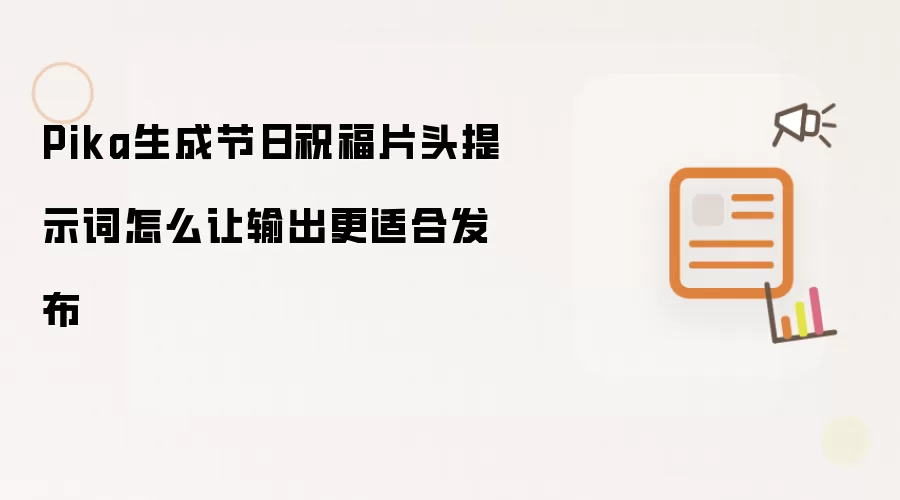 Pika生成节日祝福片头提示词怎么让输出更适合发布