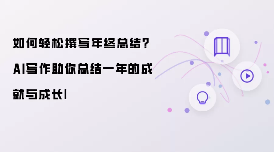 如何轻松撰写年终总结?AI写作助你总结一年的成就与成长!