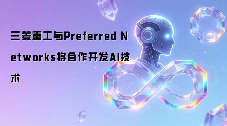 三菱重工与Preferred Networks将合作开发AI技术