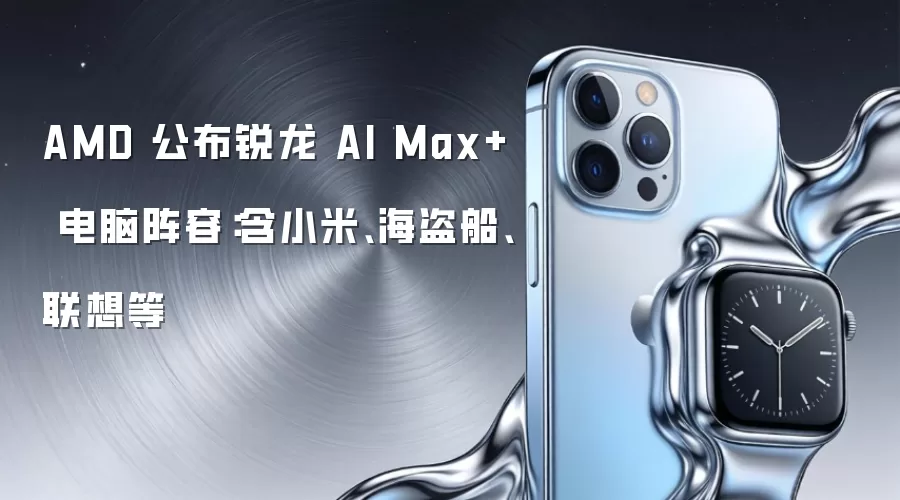 AMD 公布锐龙 AI Max+ 电脑阵容：含小米、海盗船、联想等