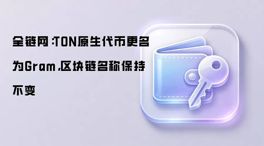 全链网:TON原生代币更名为Gram,区块链名称保持不变