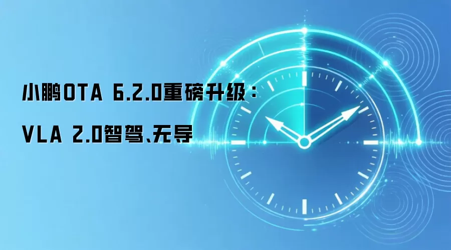 小鹏OTA 6.2.0重磅升级:VLA 2.0智驾、无导