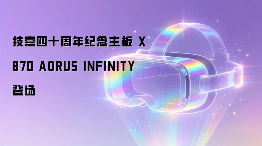 技嘉四十周年纪念主板 X870 AORUS INFINITY 登场