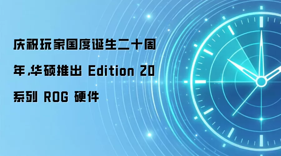 庆祝玩家国度诞生二十周年,华硕推出 Edition 20 系列 ROG 硬件