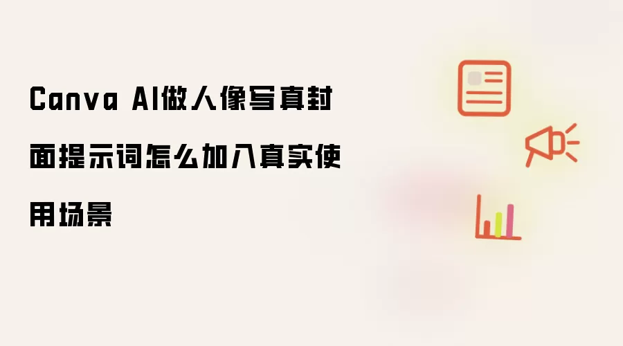 Canva AI做人像写真封面提示词怎么加入真实使用场景