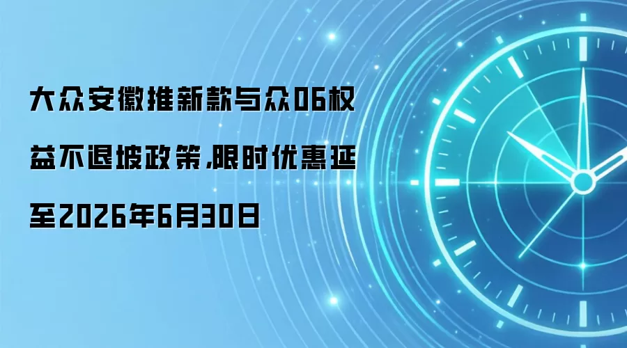 大众安徽推新款与众06权益不退坡政策,限时优惠延至2026年6月30日