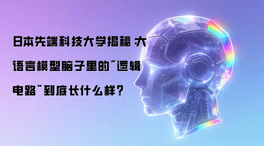 日本先端科技大学揭秘:大语言模型脑子里的