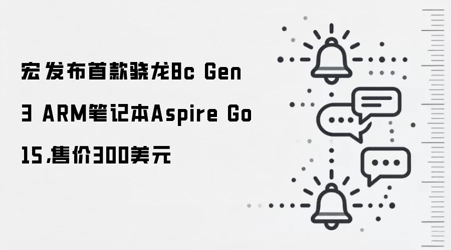宏碁发布首款骁龙8c Gen 3 ARM笔记本Aspire Go 15,售价300美元