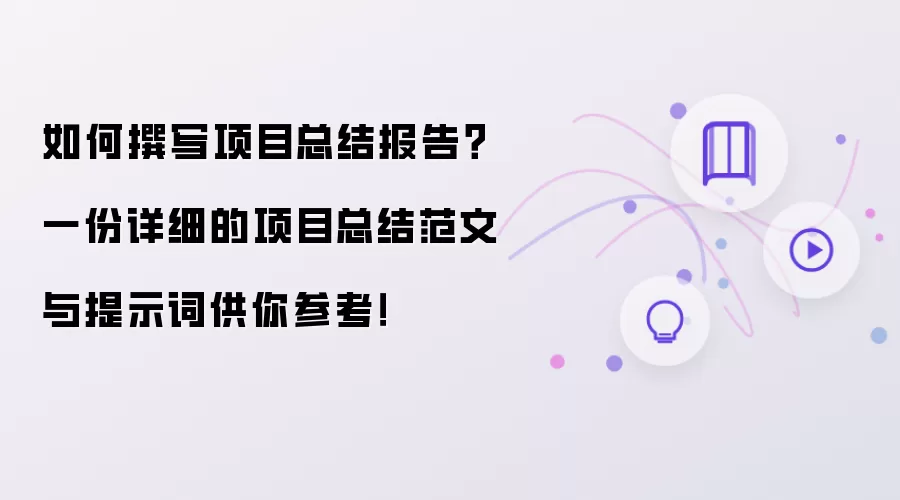 如何撰写项目总结报告?一份详细的项目总结范文与提示词供你参考!