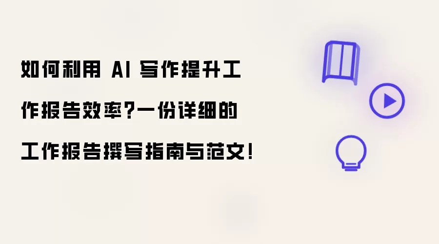 如何利用 AI 写作提升工作报告效率?一份详细的工作报告撰写指南与范文!
