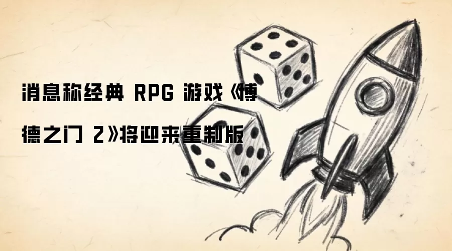 消息称经典 RPG 游戏《博德之门 2》将迎来重制版
