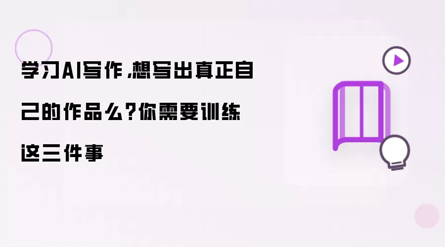 学习AI写作,想写出真正自己的作品么?你需要训练这三件事