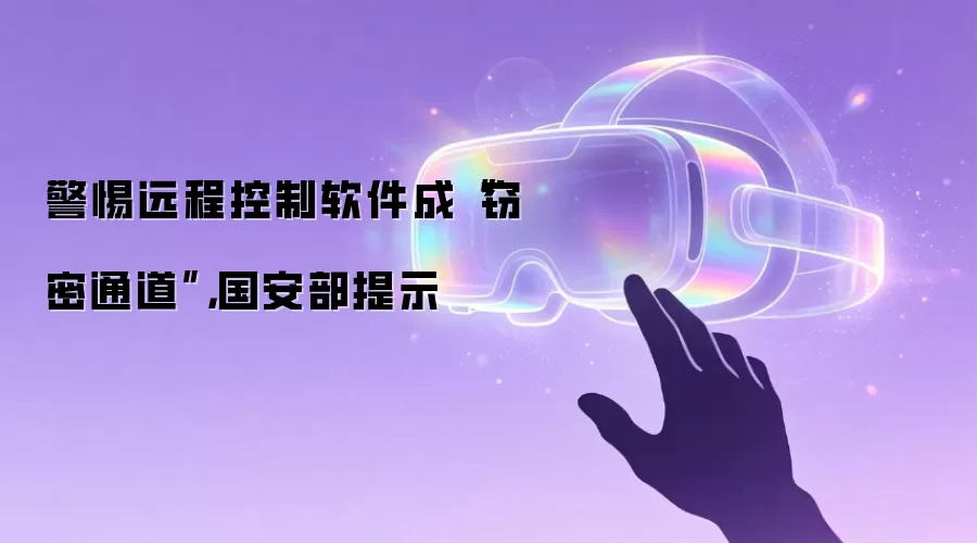 警惕远程控制软件成“窃密通道”，国安部提示