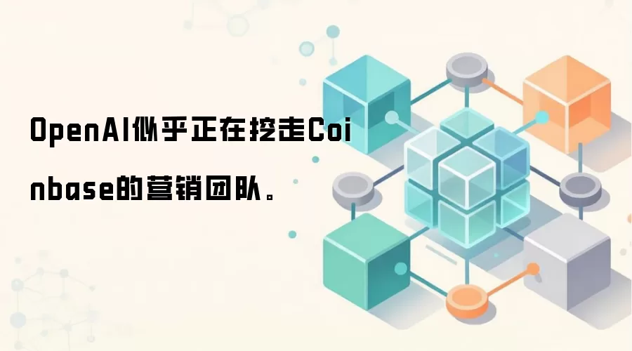 OpenAI似乎正在挖走Coinbase的营销团队。